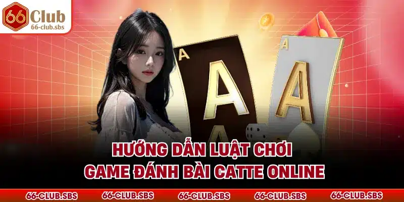 Hướng dẫn luật chơi game đánh bài catte online
