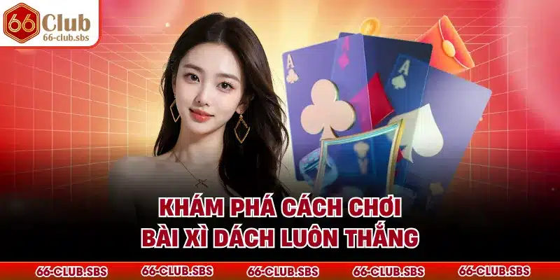 Khám phá cách chơi bài xì dách luôn thắng
