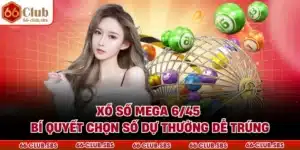 Xổ Số Mega 6/45 - Bí Quyết Chọn Số Dự Thưởng Dễ Trúng